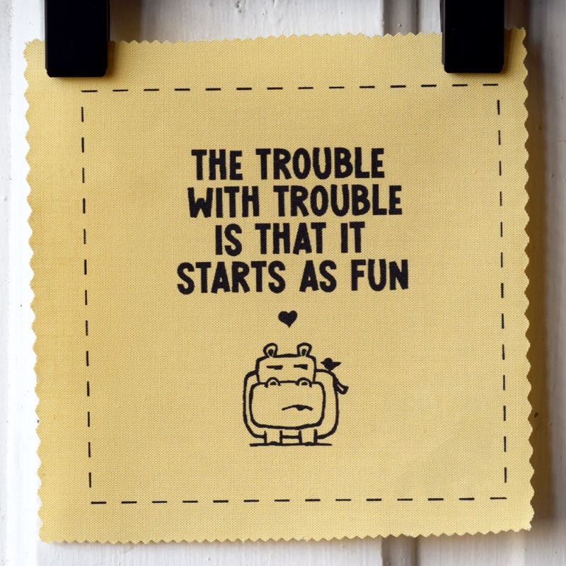 The trouble with trouble is that it starts as fun