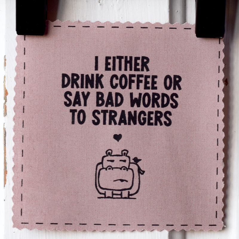 I either drink coffee or say bad words to strangers (hippo)