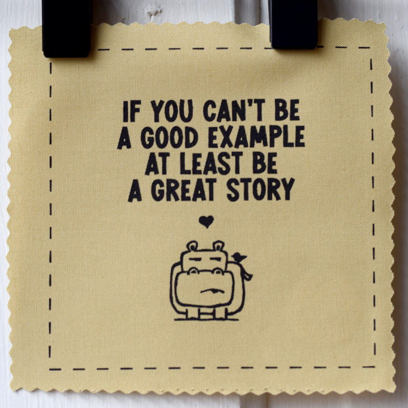 If you can't be a good example at least be a great story