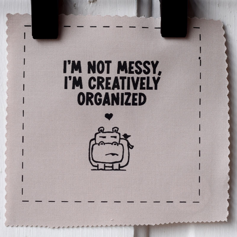 I'm not messy, I'm creatively organized