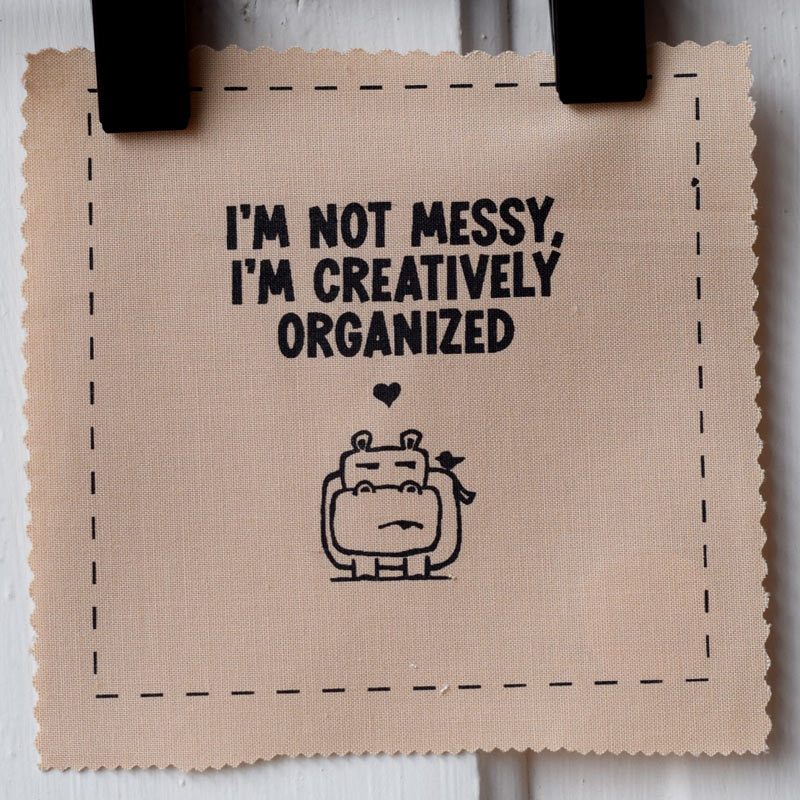 I'm not messy, I'm creatively organized