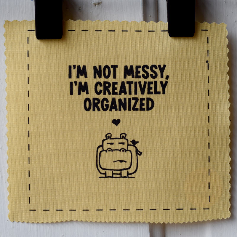 I'm not messy, I'm creatively organized