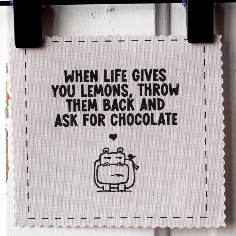 When life gives you lemons, throw them back and ask for chocolate
