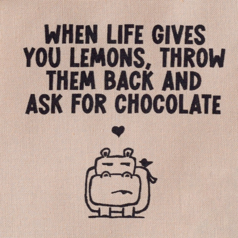 When life gives you lemons, throw them back and ask for chocolate