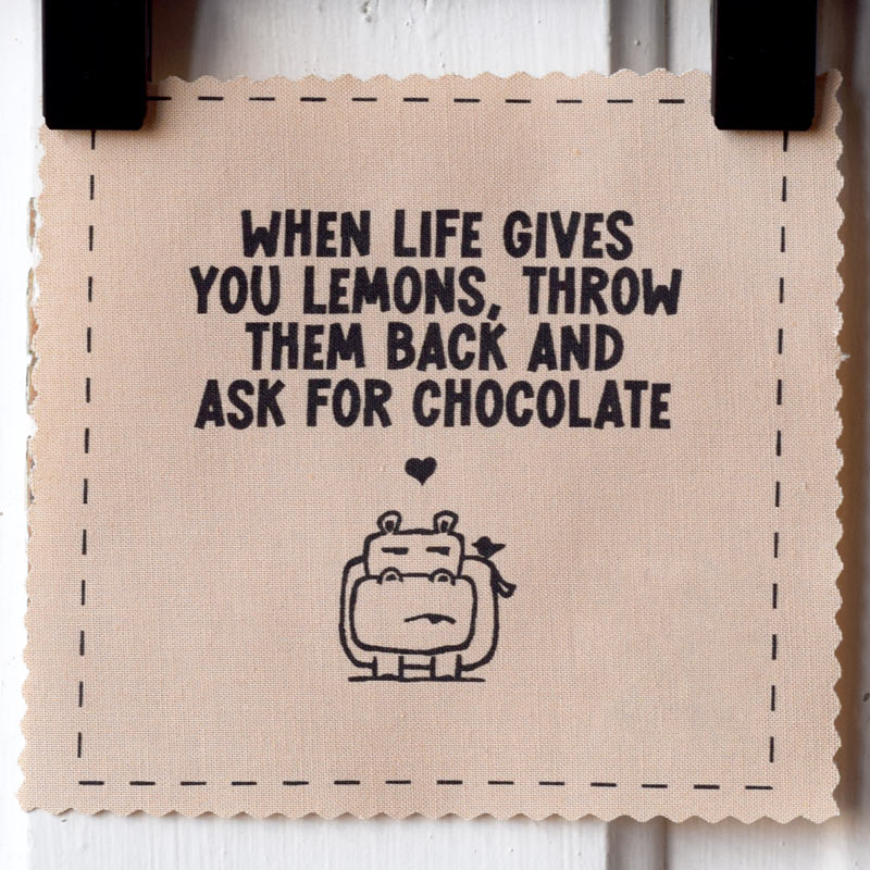 When life gives you lemons, throw them back and ask for chocolate